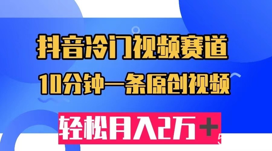 抖音冷门视频赛道，10分钟一条视频，轻松月入2W＋-我创创业-副业网-网络创业-资源分享-网课资源-学习教程-学知识-自媒体-抖音-视频号-小红书-网络项目,赚钱软件,副业,兼职,学生赚,挂机赚-我创创业-副业网-5ccy.cn