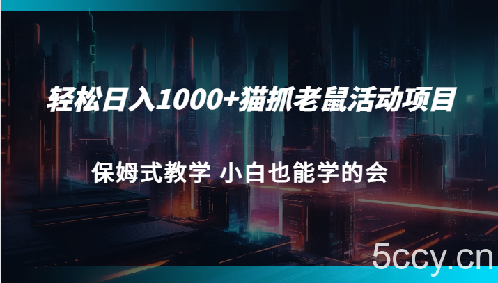 轻松日入1000 猫抓老鼠活动项目 保姆式教学 小白也能学的会-我创创业-副业网-网络创业-资源分享-网课资源-学习教程-学知识-自媒体-抖音-视频号-小红书-网络项目,赚钱软件,副业,兼职,学生赚,挂机赚-我创创业-副业网-5ccy.cn