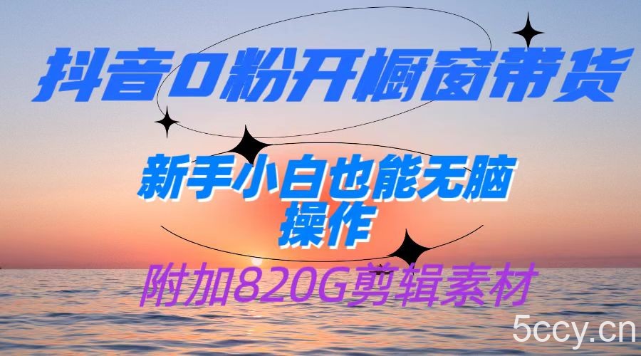 抖音0粉开橱窗带货，日入500 ，新手小白也能无脑操作【附加820G剪辑资料】-我创创业-副业网-网络创业-资源分享-网课资源-学习教程-学知识-自媒体-抖音-视频号-小红书-网络项目,赚钱软件,副业,兼职,学生赚,挂机赚-我创创业-副业网-5ccy.cn