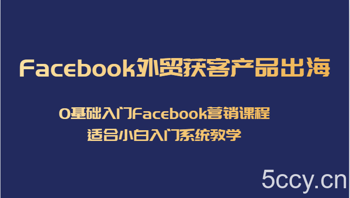 Facebook外贸获客产品出海，0基础入门Facebook营销课程，适合小白入门系统教学-我创创业-副业网-网络创业-资源分享-网课资源-学习教程-学知识-自媒体-抖音-视频号-小红书-网络项目,赚钱软件,副业,兼职,学生赚,挂机赚-我创创业-副业网-5ccy.cn