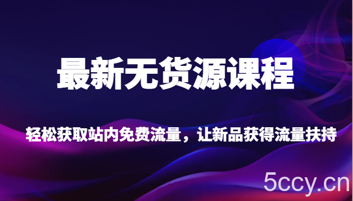 最新无货源课程，轻松获取站内免费流量，让新品获得流量扶持【不含软件】-我创创业-副业网-网络创业-资源分享-网课资源-学习教程-学知识-自媒体-抖音-视频号-小红书-网络项目,赚钱软件,副业,兼职,学生赚,挂机赚-我创创业-副业网-5ccy.cn