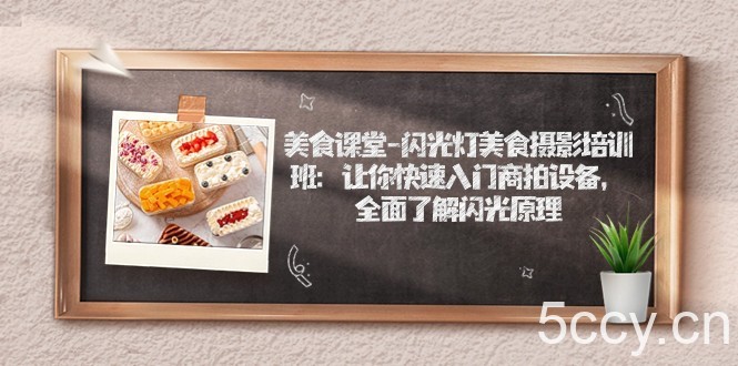 美食课堂-闪光灯美食摄影培训班：让你快速入门商拍设备，全面了解闪光原理-我创创业-副业网-网络创业-资源分享-网课资源-学习教程-学知识-自媒体-抖音-视频号-小红书-网络项目,赚钱软件,副业,兼职,学生赚,挂机赚-我创创业-副业网-5ccy.cn