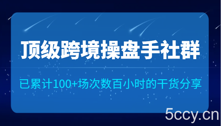 顶级跨境操盘手社群已累计100 场次，数百小时的干货分享！-我创创业-副业网-网络创业-资源分享-网课资源-学习教程-学知识-自媒体-抖音-视频号-小红书-网络项目,赚钱软件,副业,兼职,学生赚,挂机赚-我创创业-副业网-5ccy.cn