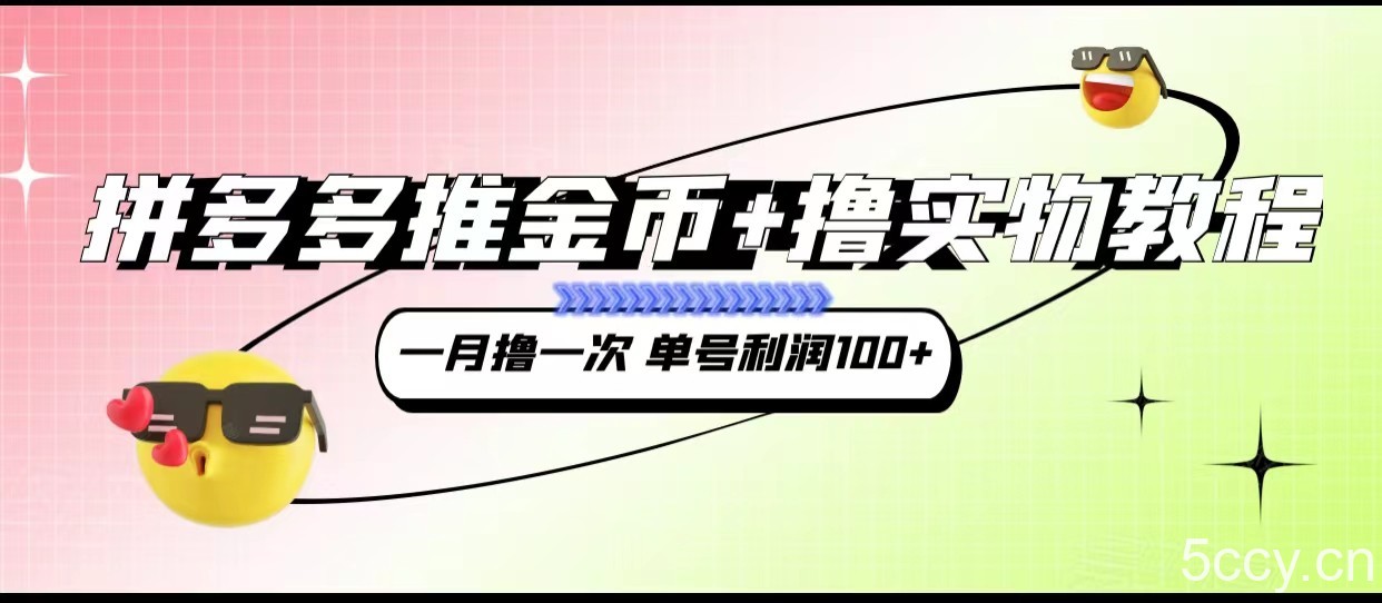 拼多多推金币 撸实物教程3.0、一月一次 单号利润100-我创创业-副业网-网络创业-资源分享-网课资源-学习教程-学知识-自媒体-抖音-视频号-小红书-网络项目,赚钱软件,副业,兼职,学生赚,挂机赚-我创创业-副业网-5ccy.cn
