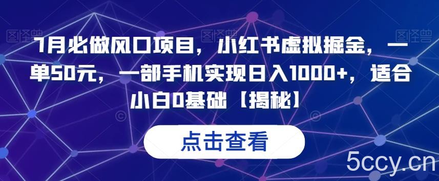 7月必做风口项目，小红书虚拟掘金，一单50元，一部手机实现日入1000 ，适合小白0基础【揭秘】-我创创业-副业网-网络创业-资源分享-网课资源-学习教程-学知识-自媒体-抖音-视频号-小红书-网络项目,赚钱软件,副业,兼职,学生赚,挂机赚-我创创业-副业网-5ccy.cn