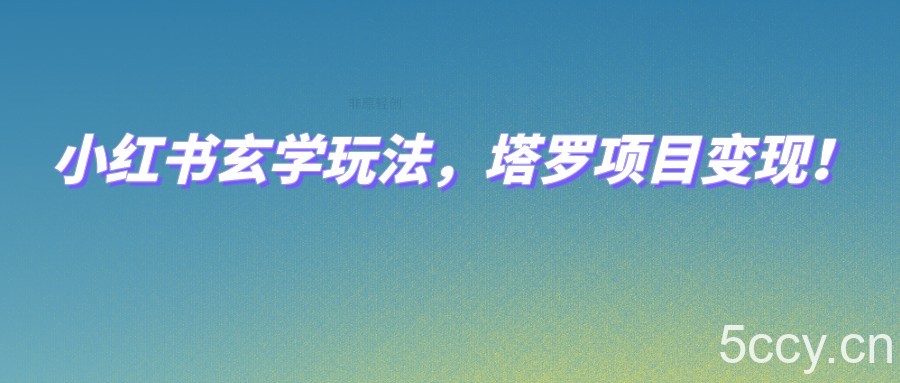 小红书玄学玩法，塔罗项目变现，0成本打造自己的ip不是梦！-我创创业-副业网-网络创业-资源分享-网课资源-学习教程-学知识-自媒体-抖音-视频号-小红书-网络项目,赚钱软件,副业,兼职,学生赚,挂机赚-我创创业-副业网-5ccy.cn
