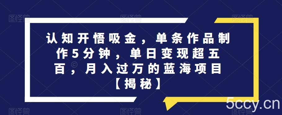 认知开悟吸金,单条作品制作5分钟,单日变现超五百,月入过万的蓝海项目【揭秘】
