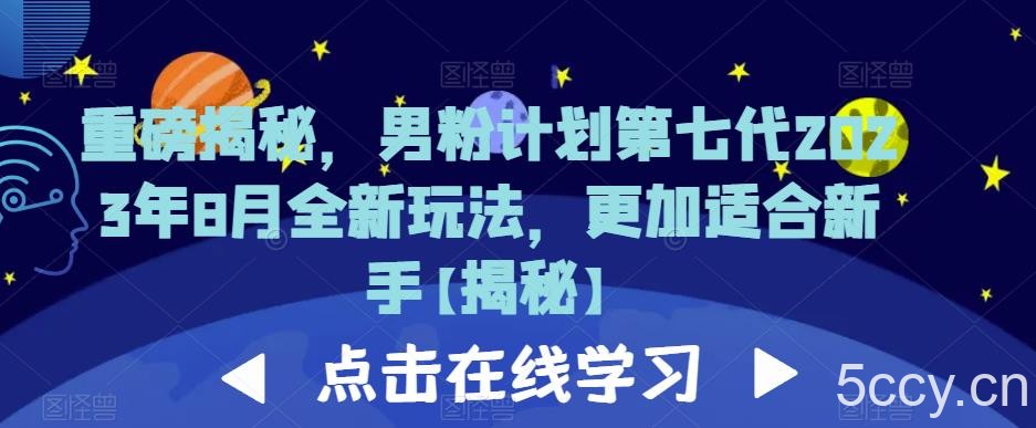 重磅揭秘，男粉计划第七代2023年8月全新玩法，更加适合新手-我创创业-副业网-网络创业-资源分享-网课资源-学习教程-学知识-自媒体-抖音-视频号-小红书-网络项目,赚钱软件,副业,兼职,学生赚,挂机赚-我创创业-副业网-5ccy.cn