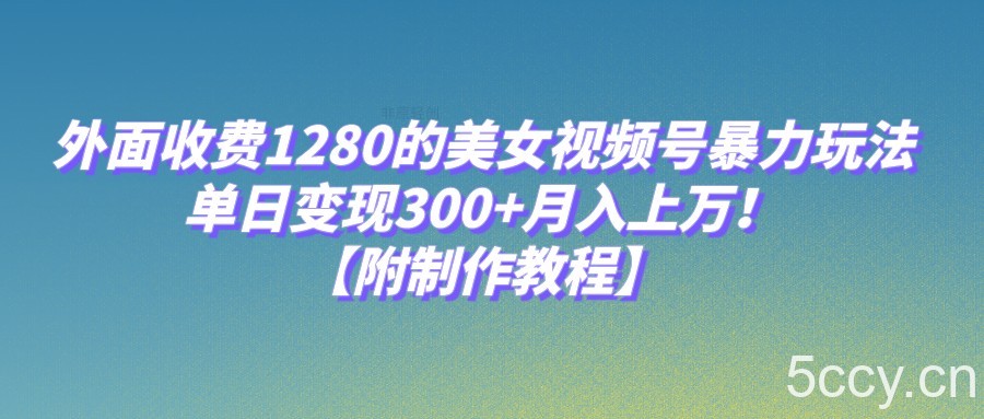 外面收费1280的美女视频号暴力玩法，单日变现300 ，月入上万！【附制作教程】-我创创业-副业网-网络创业-资源分享-网课资源-学习教程-学知识-自媒体-抖音-视频号-小红书-网络项目,赚钱软件,副业,兼职,学生赚,挂机赚-我创创业-副业网-5ccy.cn