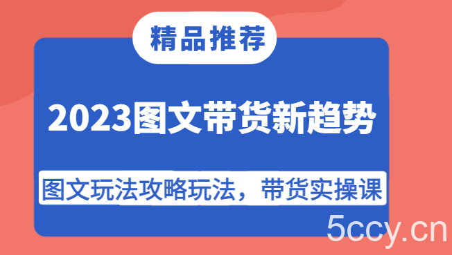 2023图文带货新趋势，图文玩法攻略玩法，带货实操课！-我创创业-副业网-网络创业-资源分享-网课资源-学习教程-学知识-自媒体-抖音-视频号-小红书-网络项目,赚钱软件,副业,兼职,学生赚,挂机赚-我创创业-副业网-5ccy.cn
