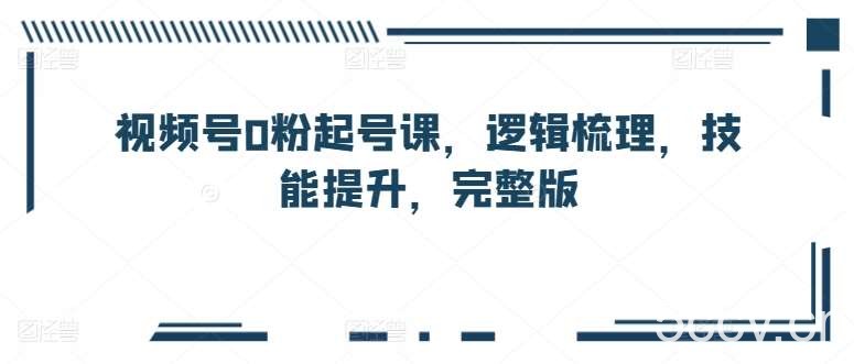 视频号0粉起号课，逻辑梳理，技能提升，完整版-我创创业-副业网-网络创业-资源分享-网课资源-学习教程-学知识-自媒体-抖音-视频号-小红书-网络项目,赚钱软件,副业,兼职,学生赚,挂机赚-我创创业-副业网-5ccy.cn