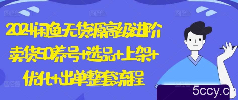 2024闲鱼无货源高级进阶卖货5.0.养号+选品+上架+优化+出单整套流程【揭秘】-我创创业-副业网-网络创业-资源分享-网课资源-学习教程-学知识-自媒体-抖音-视频号-小红书-网络项目,赚钱软件,副业,兼职,学生赚,挂机赚-我创创业-副业网-5ccy.cn