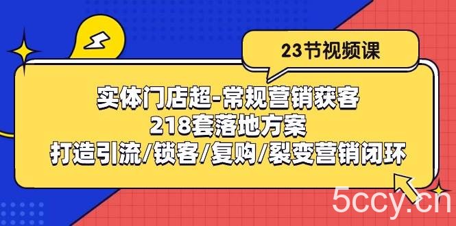 实体门店超常规营销获客：218套落地方案/打造引流/锁客/复购/裂变营销-我创创业-副业网-网络创业-资源分享-网课资源-学习教程-学知识-自媒体-抖音-视频号-小红书-网络项目,赚钱软件,副业,兼职,学生赚,挂机赚-我创创业-副业网-5ccy.cn