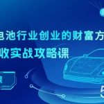 新能源锂电池行业创业的财富方案，锂电池回收实战攻略课（36节课）-我创创业-副业网-网络创业-资源分享-网课资源-学习教程-学知识-自媒体-抖音-视频号-小红书-网络项目,赚钱软件,副业,兼职,学生赚,挂机赚-我创创业-副业网-5ccy.cn