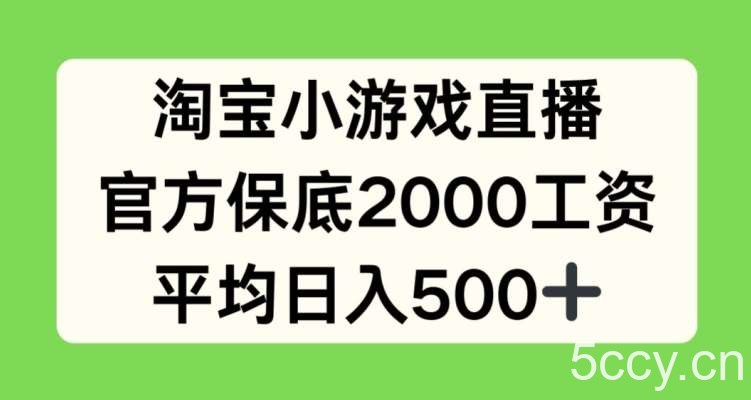 淘宝小游戏直播，官方保底2000工资，平均日入500+【揭秘】-我创创业-副业网-网络创业-资源分享-网课资源-学习教程-学知识-自媒体-抖音-视频号-小红书-网络项目,赚钱软件,副业,兼职,学生赚,挂机赚-我创创业-副业网-5ccy.cn