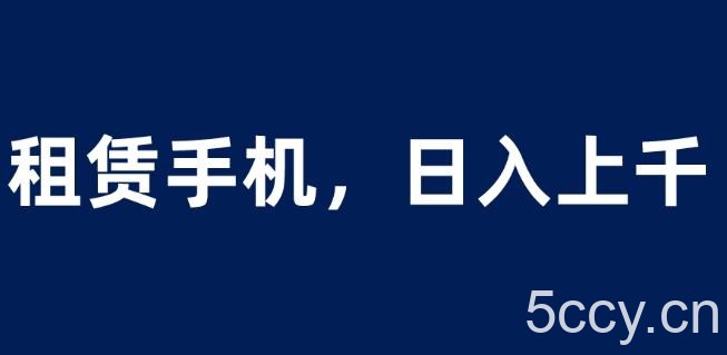 租赁手机蓝海项目，轻松到日入上千，小白0成本直接上手【揭秘】-我创创业-副业网-网络创业-资源分享-网课资源-学习教程-学知识-自媒体-抖音-视频号-小红书-网络项目,赚钱软件,副业,兼职,学生赚,挂机赚-我创创业-副业网-5ccy.cn