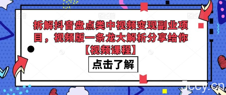 拆解抖音盘点类中视频变现副业项目，视频版一条龙大解析分享给你【视频课程】-我创创业-副业网-网络创业-资源分享-网课资源-学习教程-学知识-自媒体-抖音-视频号-小红书-网络项目,赚钱软件,副业,兼职,学生赚,挂机赚-我创创业-副业网-5ccy.cn