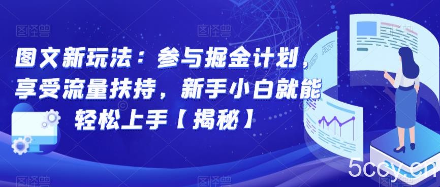 图文新玩法：参与掘金计划，享受流量扶持，新手小白就能轻松上手【揭秘】-我创创业-副业网-网络创业-资源分享-网课资源-学习教程-学知识-自媒体-抖音-视频号-小红书-网络项目,赚钱软件,副业,兼职,学生赚,挂机赚-我创创业-副业网-5ccy.cn