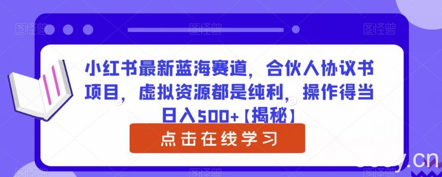 小红书最新蓝海赛道,合伙人协议书项目,虚拟资源都是纯利,操作得当日入500 【揭秘】