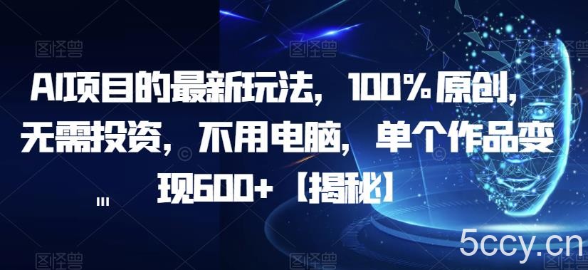 AI项目的最新玩法，100%原创，无需投资，不用电脑，单个作品变现600 【揭秘】-我创创业-副业网-网络创业-资源分享-网课资源-学习教程-学知识-自媒体-抖音-视频号-小红书-网络项目,赚钱软件,副业,兼职,学生赚,挂机赚-我创创业-副业网-5ccy.cn