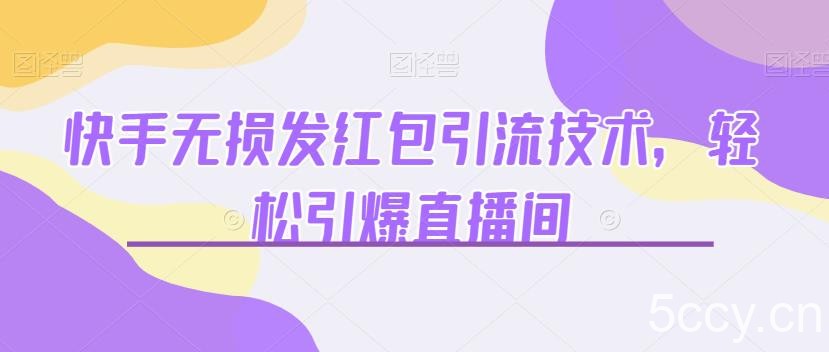 快手无损发红包引流技术，轻松引爆直播间【揭秘】-我创创业-副业网-网络创业-资源分享-网课资源-学习教程-学知识-自媒体-抖音-视频号-小红书-网络项目,赚钱软件,副业,兼职,学生赚,挂机赚-我创创业-副业网-5ccy.cn