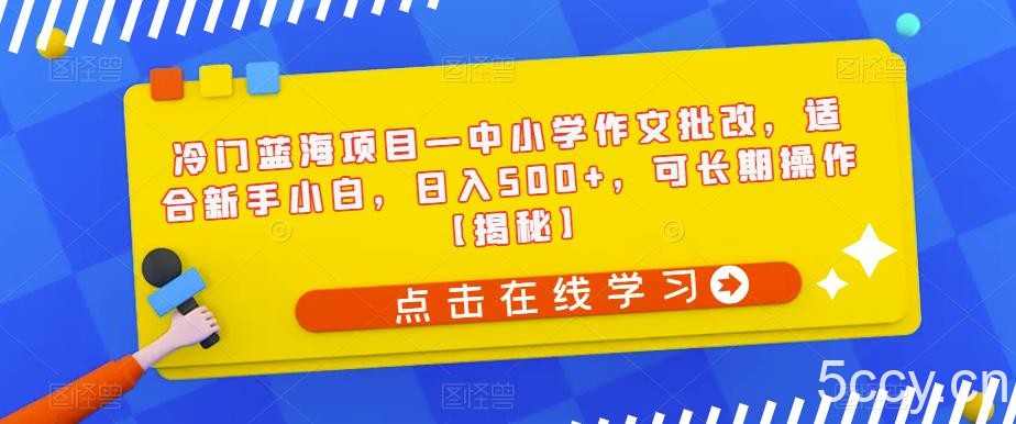冷门蓝海项目—中小学作文批改，适合新手小白，日入500 ，可长期操作【揭秘】-我创创业-副业网-网络创业-资源分享-网课资源-学习教程-学知识-自媒体-抖音-视频号-小红书-网络项目,赚钱软件,副业,兼职,学生赚,挂机赚-我创创业-副业网-5ccy.cn