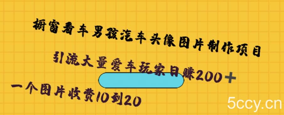 橱窗看车男孩汽车头像制作项目，无脑日赚500-我创创业-副业网-网络创业-资源分享-网课资源-学习教程-学知识-自媒体-抖音-视频号-小红书-网络项目,赚钱软件,副业,兼职,学生赚,挂机赚-我创创业-副业网-5ccy.cn