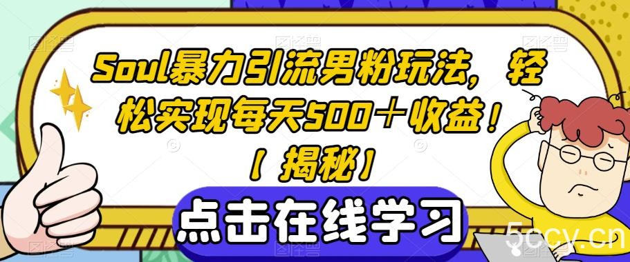 Soul暴力引流男粉玩法，轻松实现每天500＋收益！【揭秘】-我创创业-副业网-网络创业-资源分享-网课资源-学习教程-学知识-自媒体-抖音-视频号-小红书-网络项目,赚钱软件,副业,兼职,学生赚,挂机赚-我创创业-副业网-5ccy.cn