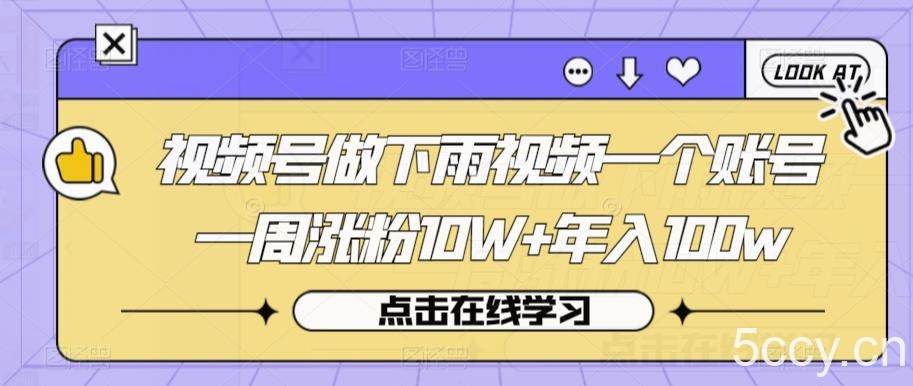 视频号做下雨视频一个账号一周涨粉10W 年入100w【揭秘】-我创创业-副业网-网络创业-资源分享-网课资源-学习教程-学知识-自媒体-抖音-视频号-小红书-网络项目,赚钱软件,副业,兼职,学生赚,挂机赚-我创创业-副业网-5ccy.cn