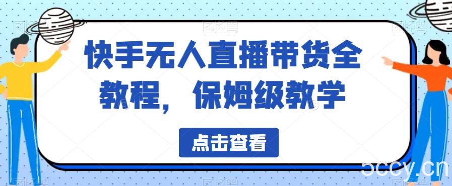 快手无人直播带货全教程，保姆级教学【揭秘】-我创创业-副业网-网络创业-资源分享-网课资源-学习教程-学知识-自媒体-抖音-视频号-小红书-网络项目,赚钱软件,副业,兼职,学生赚,挂机赚-我创创业-副业网-5ccy.cn