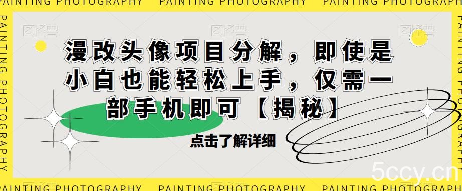 漫改头像项目分解，即使是小白也能轻松上手，仅需一部手机即可【揭秘】-我创创业-副业网-网络创业-资源分享-网课资源-学习教程-学知识-自媒体-抖音-视频号-小红书-网络项目,赚钱软件,副业,兼职,学生赚,挂机赚-我创创业-副业网-5ccy.cn