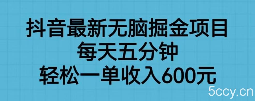 抖音最新无脑掘金项目，每天五分钟，轻松一单收入600元【揭秘】-我创创业-副业网-网络创业-资源分享-网课资源-学习教程-学知识-自媒体-抖音-视频号-小红书-网络项目,赚钱软件,副业,兼职,学生赚,挂机赚-我创创业-副业网-5ccy.cn