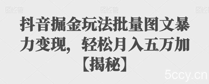 抖音掘金玩法批量图文暴力变现，轻松月入五万加【揭秘】-我创创业-副业网-网络创业-资源分享-网课资源-学习教程-学知识-自媒体-抖音-视频号-小红书-网络项目,赚钱软件,副业,兼职,学生赚,挂机赚-我创创业-副业网-5ccy.cn