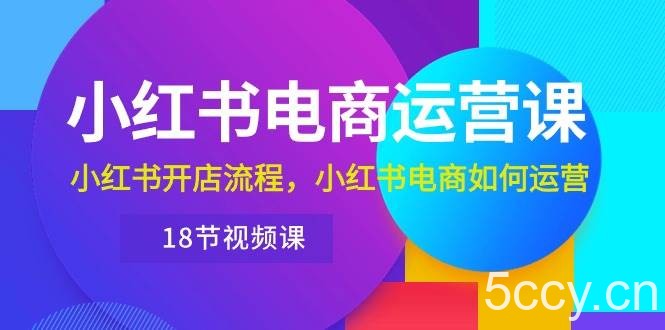 （10429期）小红书·电商运营课：小红书开店流程，小红书电商如何运营（18节视频课）-我创创业-副业网-网络创业-资源分享-网课资源-学习教程-学知识-自媒体-抖音-视频号-小红书-网络项目,赚钱软件,副业,兼职,学生赚,挂机赚-我创创业-副业网-5ccy.cn