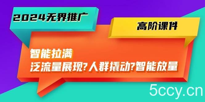 （10426期）2024无界推广 高阶课件，智能拉满，泛流量展现→人群撬动→智能放量-45节-我创创业-副业网-网络创业-资源分享-网课资源-学习教程-学知识-自媒体-抖音-视频号-小红书-网络项目,赚钱软件,副业,兼职,学生赚,挂机赚-我创创业-副业网-5ccy.cn