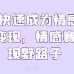 0基础快速成为情感博主实操变现，情感赛道变现野路子-我创创业-副业网-网络创业-资源分享-网课资源-学习教程-学知识-自媒体-抖音-视频号-小红书-网络项目,赚钱软件,副业,兼职,学生赚,挂机赚-我创创业-副业网-5ccy.cn