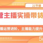 运营主播实操带货营：直播运营进阶，主播能力提升（21节课）-我创创业-副业网-网络创业-资源分享-网课资源-学习教程-学知识-自媒体-抖音-视频号-小红书-网络项目,赚钱软件,副业,兼职,学生赚,挂机赚-我创创业-副业网-5ccy.cn