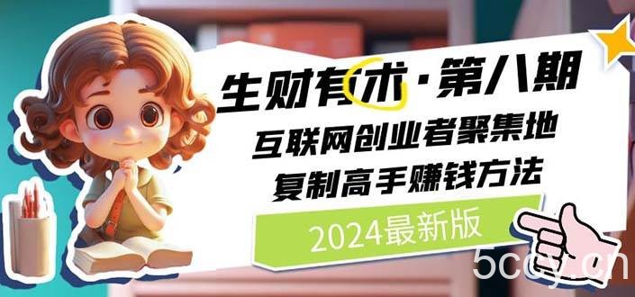 （10441期）2024生财有术·第八期 互联网创业者聚集地，复制高手赚钱方法(5月9日更新)-我创创业-副业网-网络创业-资源分享-网课资源-学习教程-学知识-自媒体-抖音-视频号-小红书-网络项目,赚钱软件,副业,兼职,学生赚,挂机赚-我创创业-副业网-5ccy.cn