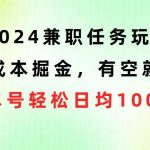 （10457期）2024兼职任务玩法 0成本掘金，有空就做 单号轻松日均100+-我创创业-副业网-网络创业-资源分享-网课资源-学习教程-学知识-自媒体-抖音-视频号-小红书-网络项目,赚钱软件,副业,兼职,学生赚,挂机赚-我创创业-副业网-5ccy.cn