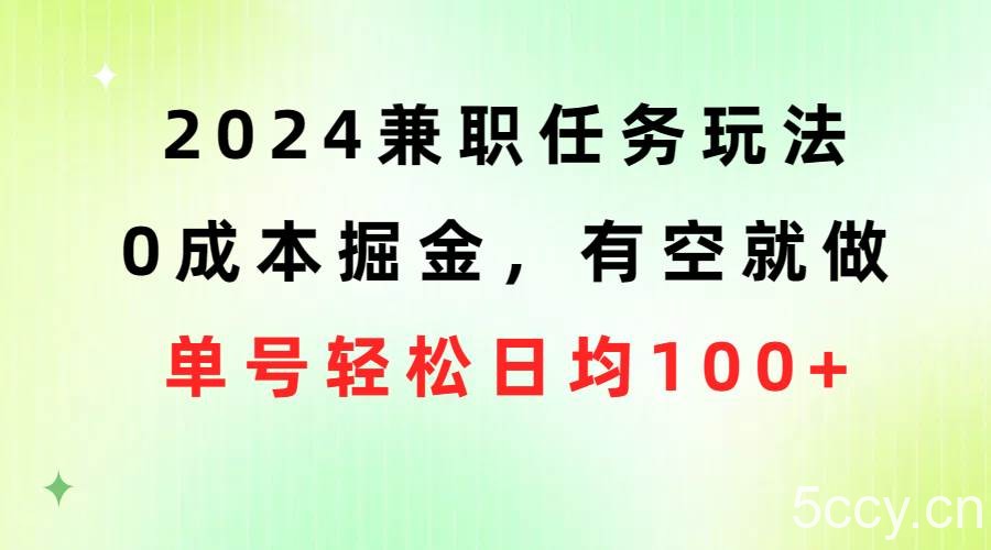 （10457期）2024兼职任务玩法 0成本掘金，有空就做 单号轻松日均100+-我创创业-副业网-网络创业-资源分享-网课资源-学习教程-学知识-自媒体-抖音-视频号-小红书-网络项目,赚钱软件,副业,兼职,学生赚,挂机赚-我创创业-副业网-5ccy.cn