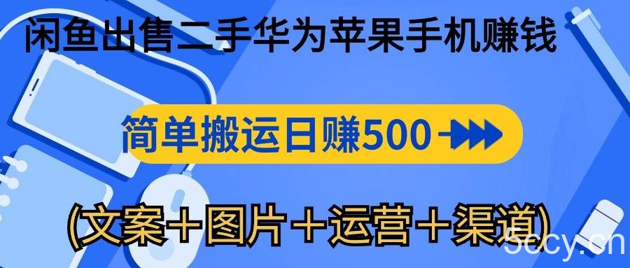（10470期）闲鱼出售二手华为苹果手机赚钱，简单搬运 日赚500-1000(文案＋图片＋运…-我创创业-副业网-网络创业-资源分享-网课资源-学习教程-学知识-自媒体-抖音-视频号-小红书-网络项目,赚钱软件,副业,兼职,学生赚,挂机赚-我创创业-副业网-5ccy.cn