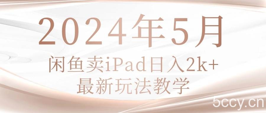 （10459期）2024年5月闲鱼卖ipad日入2k，最新玩法教学-我创创业-副业网-网络创业-资源分享-网课资源-学习教程-学知识-自媒体-抖音-视频号-小红书-网络项目,赚钱软件,副业,兼职,学生赚,挂机赚-我创创业-副业网-5ccy.cn