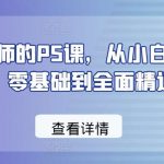 给摄影师的PS课，从小白到高手，零基础到全面精通-我创创业-副业网-网络创业-资源分享-网课资源-学习教程-学知识-自媒体-抖音-视频号-小红书-网络项目,赚钱软件,副业,兼职,学生赚,挂机赚-我创创业-副业网-5ccy.cn