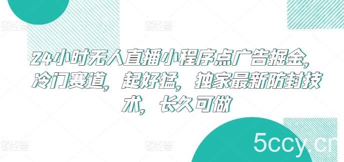 24小时无人直播小程序点广告掘金，冷门赛道，起好猛，独家最新防封技术，长久可做【揭秘】-我创创业-副业网-网络创业-资源分享-网课资源-学习教程-学知识-自媒体-抖音-视频号-小红书-网络项目,赚钱软件,副业,兼职,学生赚,挂机赚-我创创业-副业网-5ccy.cn