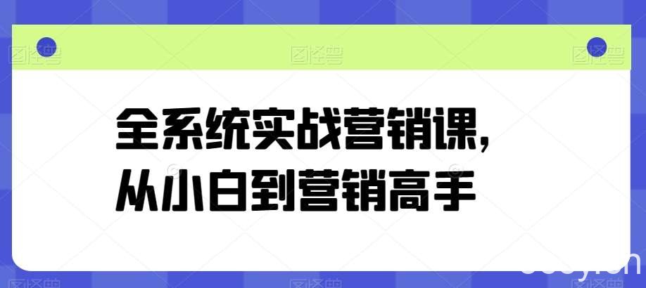 全系统实战营销课，从小白到营销高手-我创创业-副业网-网络创业-资源分享-网课资源-学习教程-学知识-自媒体-抖音-视频号-小红书-网络项目,赚钱软件,副业,兼职,学生赚,挂机赚-我创创业-副业网-5ccy.cn