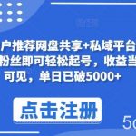 新用户推荐网盘共享+私域平台,无需粉丝即可轻松起号,收益当天可见,单日已破5000+【揭秘】-我创创业-副业网-网络创业-资源分享-网课资源-学习教程-学知识-自媒体-抖音-视频号-小红书-网络项目,赚钱软件,副业,兼职,学生赚,挂机赚-我创创业-副业网-5ccy.cn