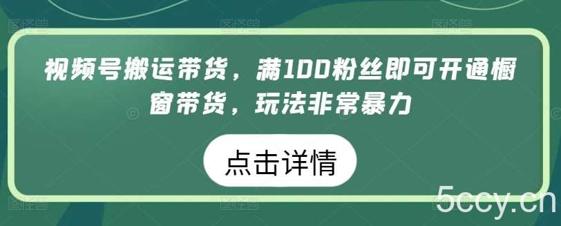 视频号搬运带货,满100粉丝即可开通橱窗带货,玩法非常暴力【揭秘】