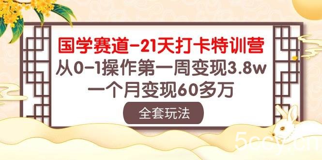 国学赛道21天打卡特训营：从0-1操作第一周变现3.8w，一个月变现60多万！-我创创业-副业网-网络创业-资源分享-网课资源-学习教程-学知识-自媒体-抖音-视频号-小红书-网络项目,赚钱软件,副业,兼职,学生赚,挂机赚-我创创业-副业网-5ccy.cn