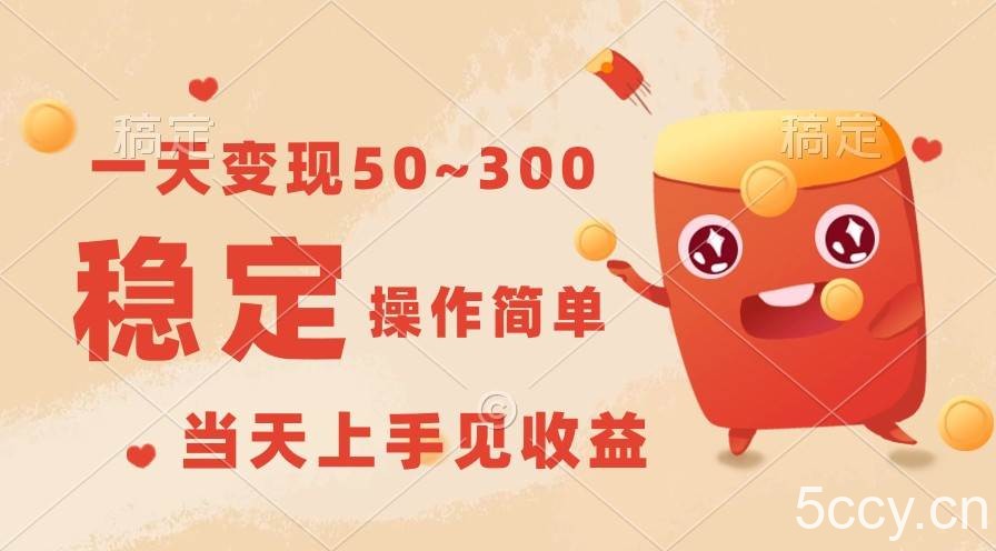 一天变现50~300，收益稳定，操作简单，当天上手见收益！-我创创业-副业网-网络创业-资源分享-网课资源-学习教程-学知识-自媒体-抖音-视频号-小红书-网络项目,赚钱软件,副业,兼职,学生赚,挂机赚-我创创业-副业网-5ccy.cn