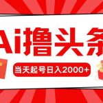 (10191期)Ai撸头条,当天起号,第二天见收益,日入2000+-我创创业-副业网-网络创业-资源分享-网课资源-学习教程-学知识-自媒体-抖音-视频号-小红书-网络项目,赚钱软件,副业,兼职,学生赚,挂机赚-我创创业-副业网-5ccy.cn
